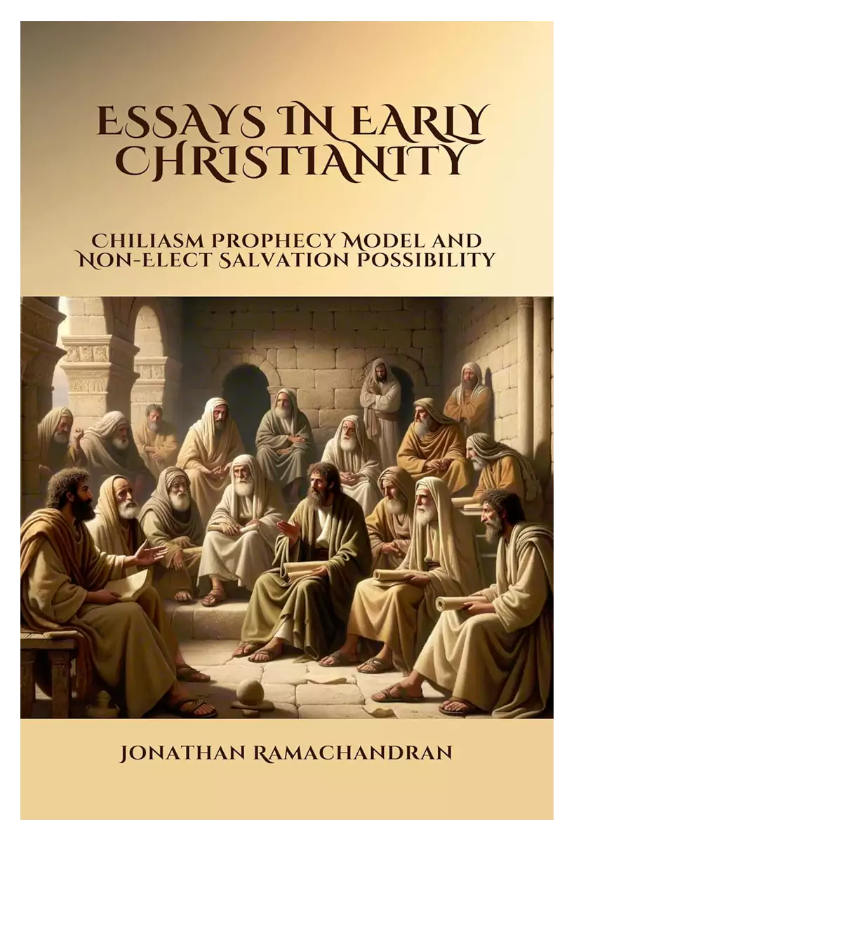 ESSAYS IN EARLY CHRISTIANITY: Chiliasm Prophecy Model and Non-Elect Salvation Possibility Book– by Jonathan Ramachandran